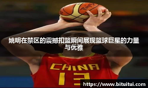 姚明在禁区的震撼扣篮瞬间展现篮球巨星的力量与优雅