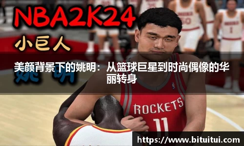 美颜背景下的姚明：从篮球巨星到时尚偶像的华丽转身