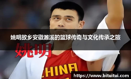 姚明故乡安徽濉溪的篮球传奇与文化传承之旅